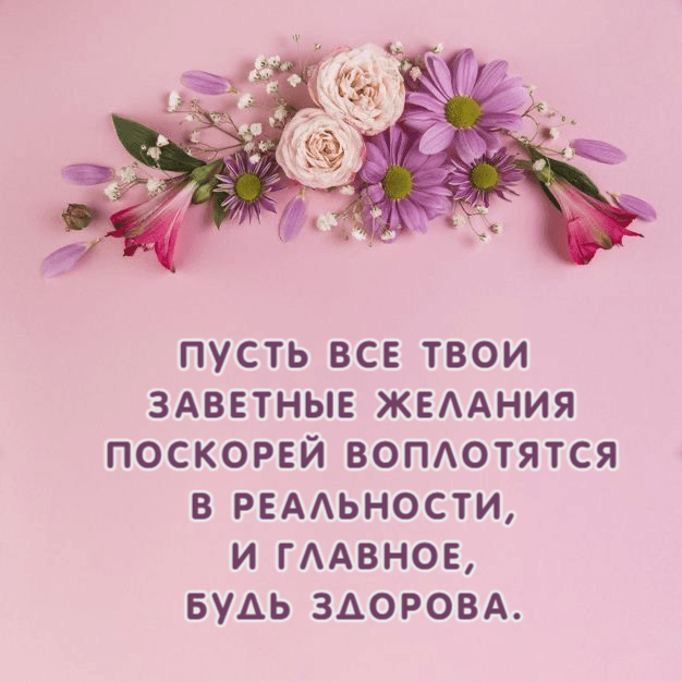 Пусть все твои заветные желания поскорей воплотятся в реальности, и главное, будь здорова.
