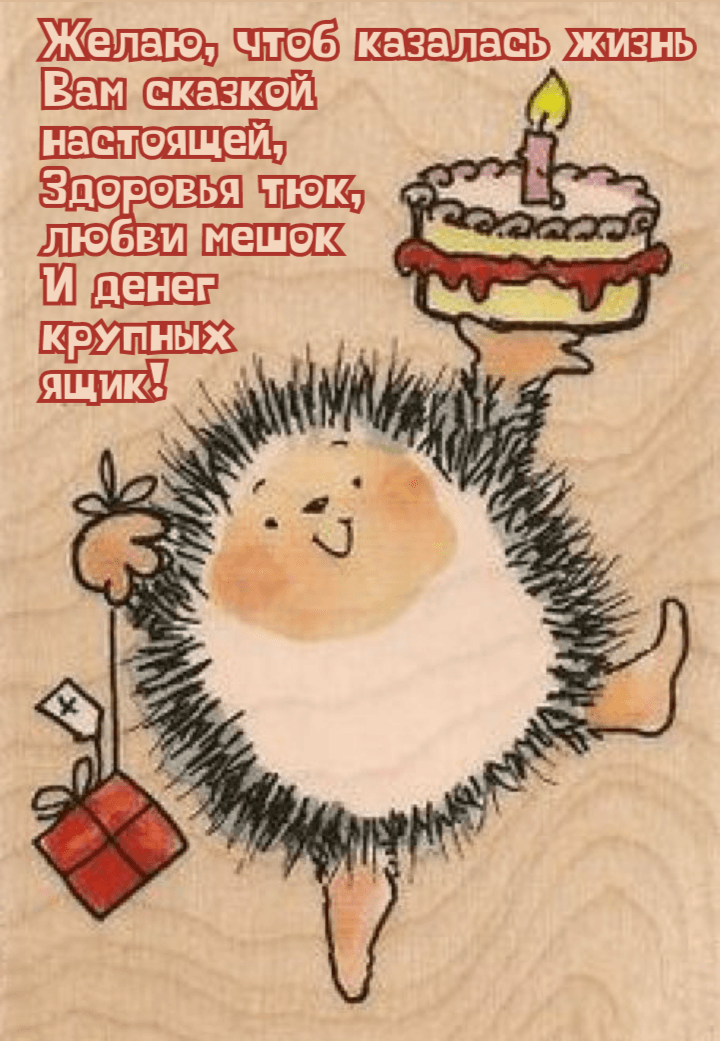 Желаю, чтоб казалась жизнь Вам сказкой настоящей, Здоровья тюк, любви мешок И денег крупных ящик!