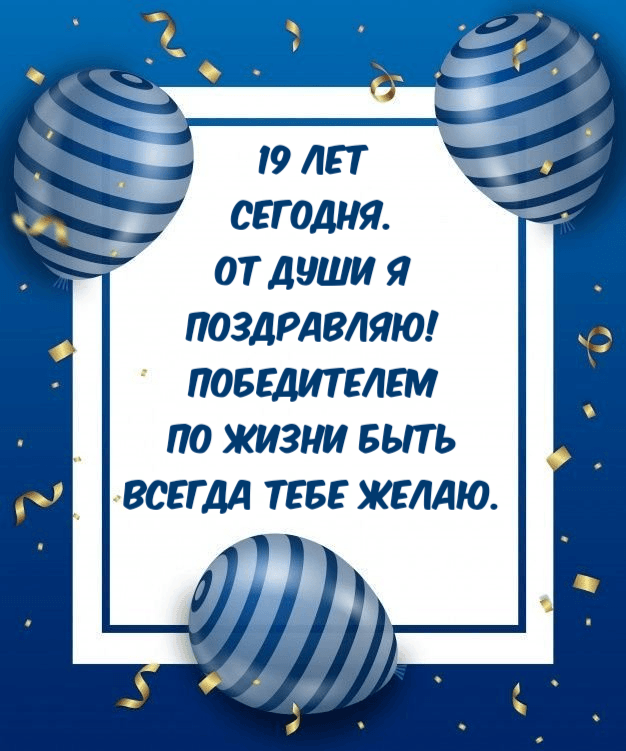 19 лет сегодня. От души я поздравляю! Победителем по жизни быть всегда тебе желаю.