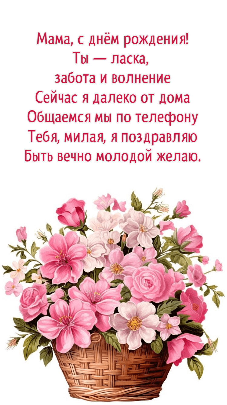 Мама, с днём рождения! Ты — ласка, забота и волнение Сейчас я далеко от дома Общаемся мы по телефону Тебя, милая, я поздравляю Быть вечно молодой желаю.